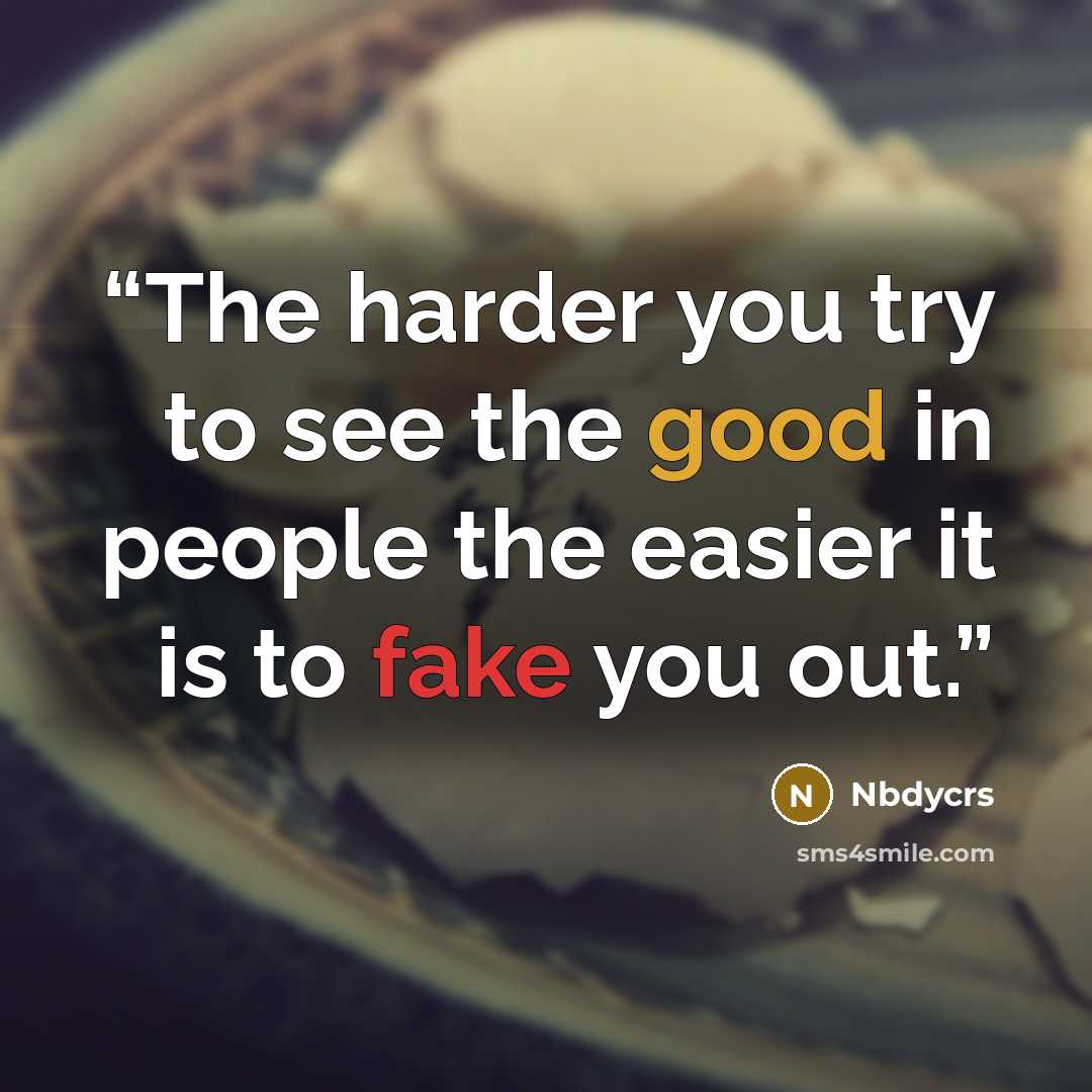“The harder you try to see the good in people the easier it is to fake you out.” quote by Nbdycrs