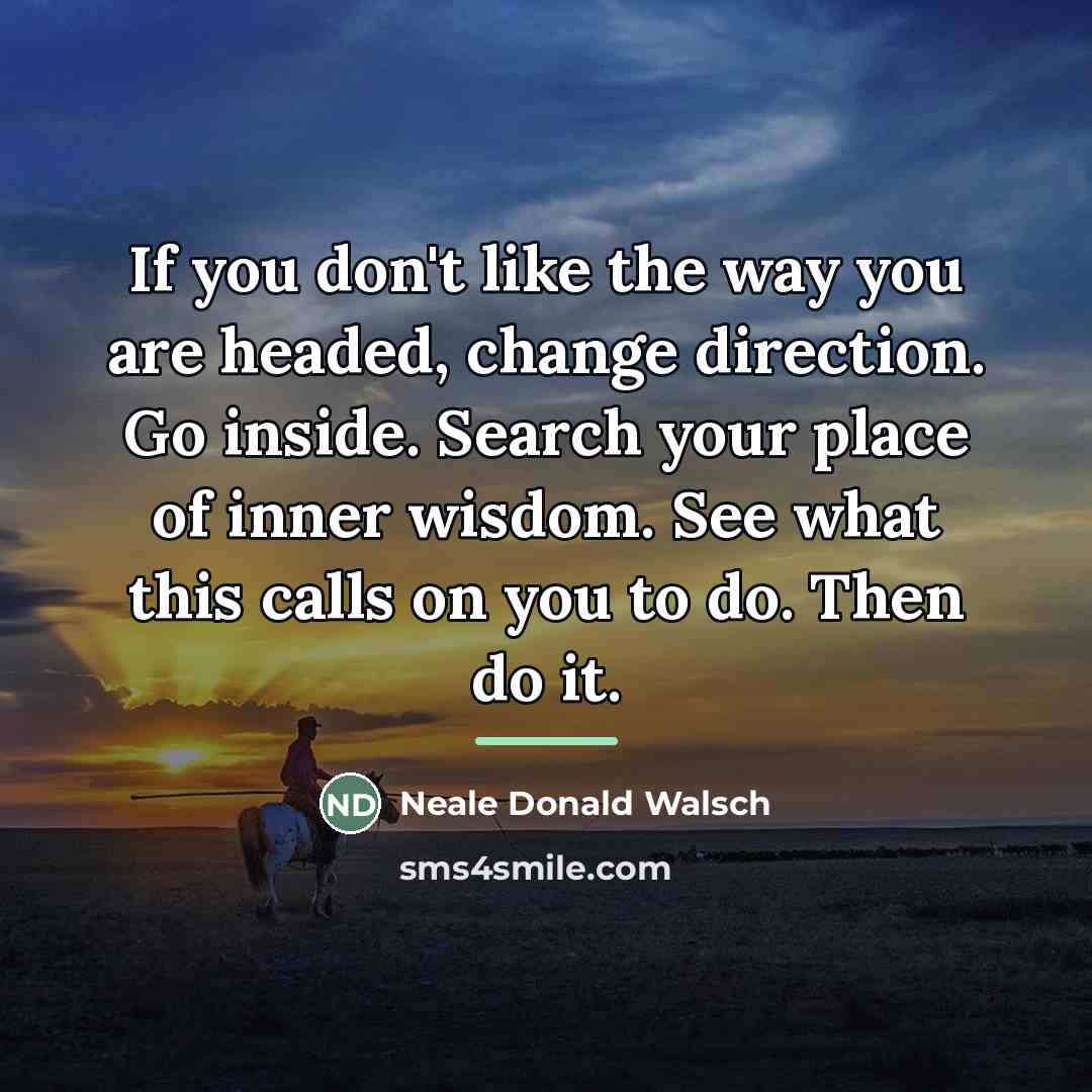 “If you don't like the way you are headed, change…” quote by Neale Donald Walsch