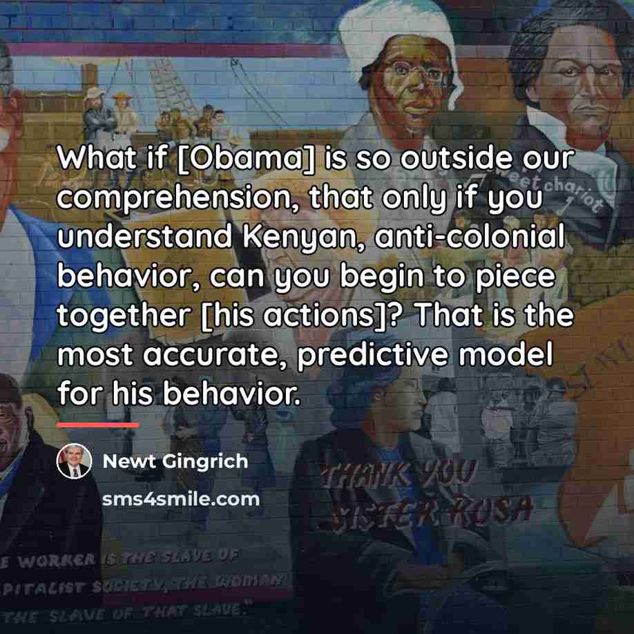 “What if [Obama] is so outside our comprehension, that only…” quote by Newt Gingrich