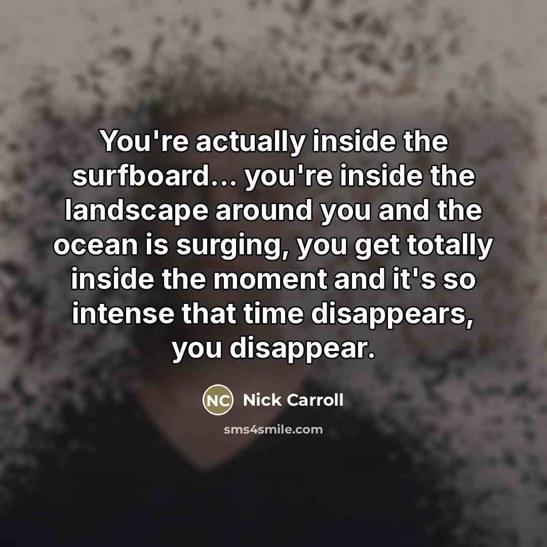 “You're actually inside the surfboard... you're inside the landscape around…” quote by Nick Carroll
