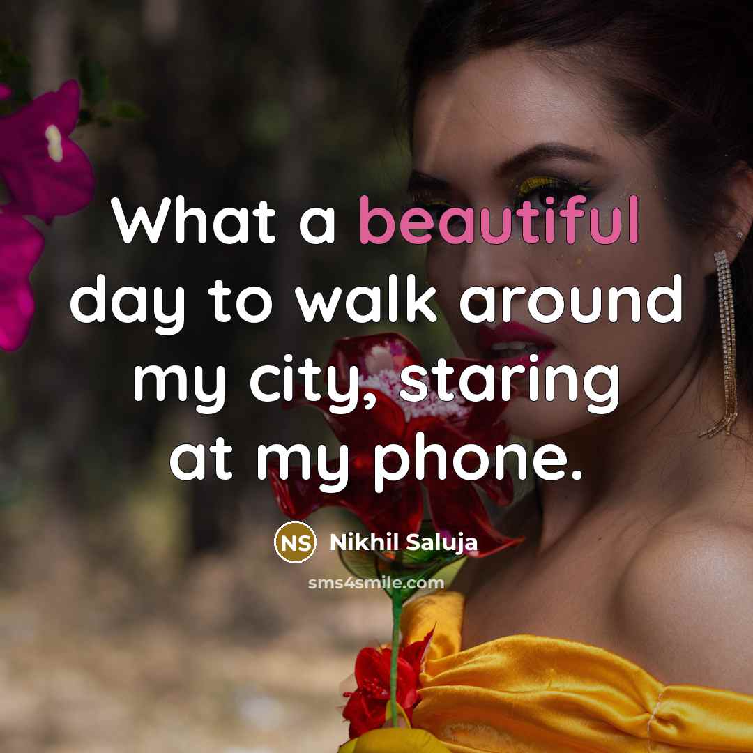“What a beautiful day to walk around my city, staring at my phone.” quote by Nikhil Saluja