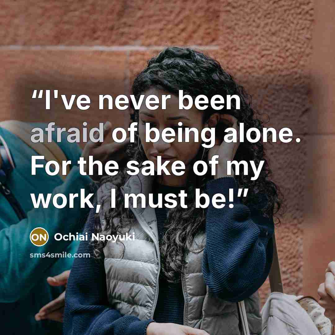 “I've never been afraid of being alone. For the sake of my work, I must be!” quote by Ochiai Naoyuki