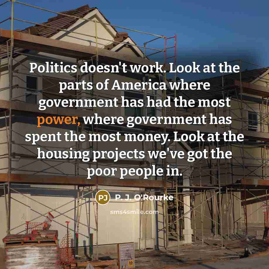 “Politics doesn't work. Look at the parts of America where…” quote by P. J. O'Rourke