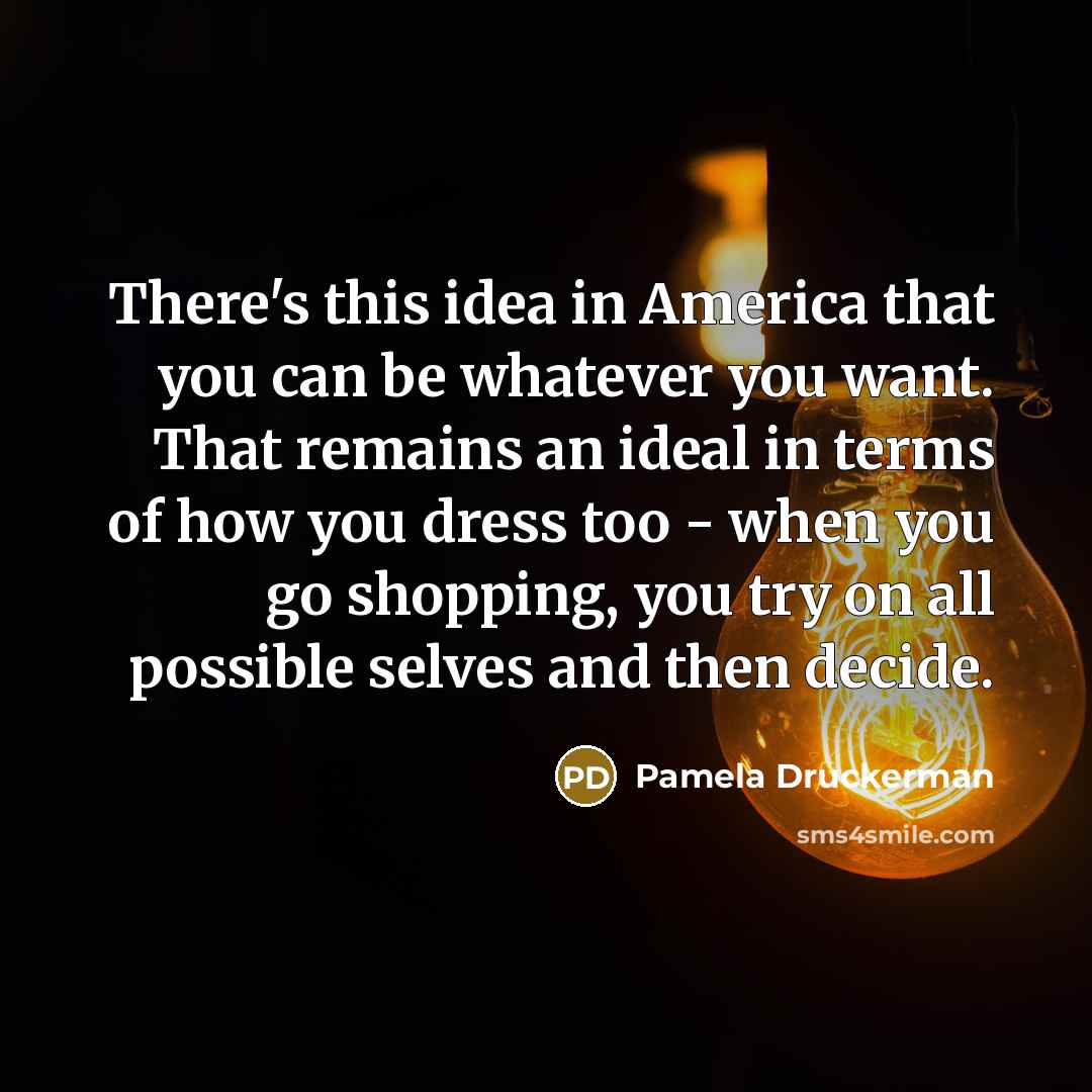 “There's this idea in America that you can be whatever…” quote by Pamela Druckerman
