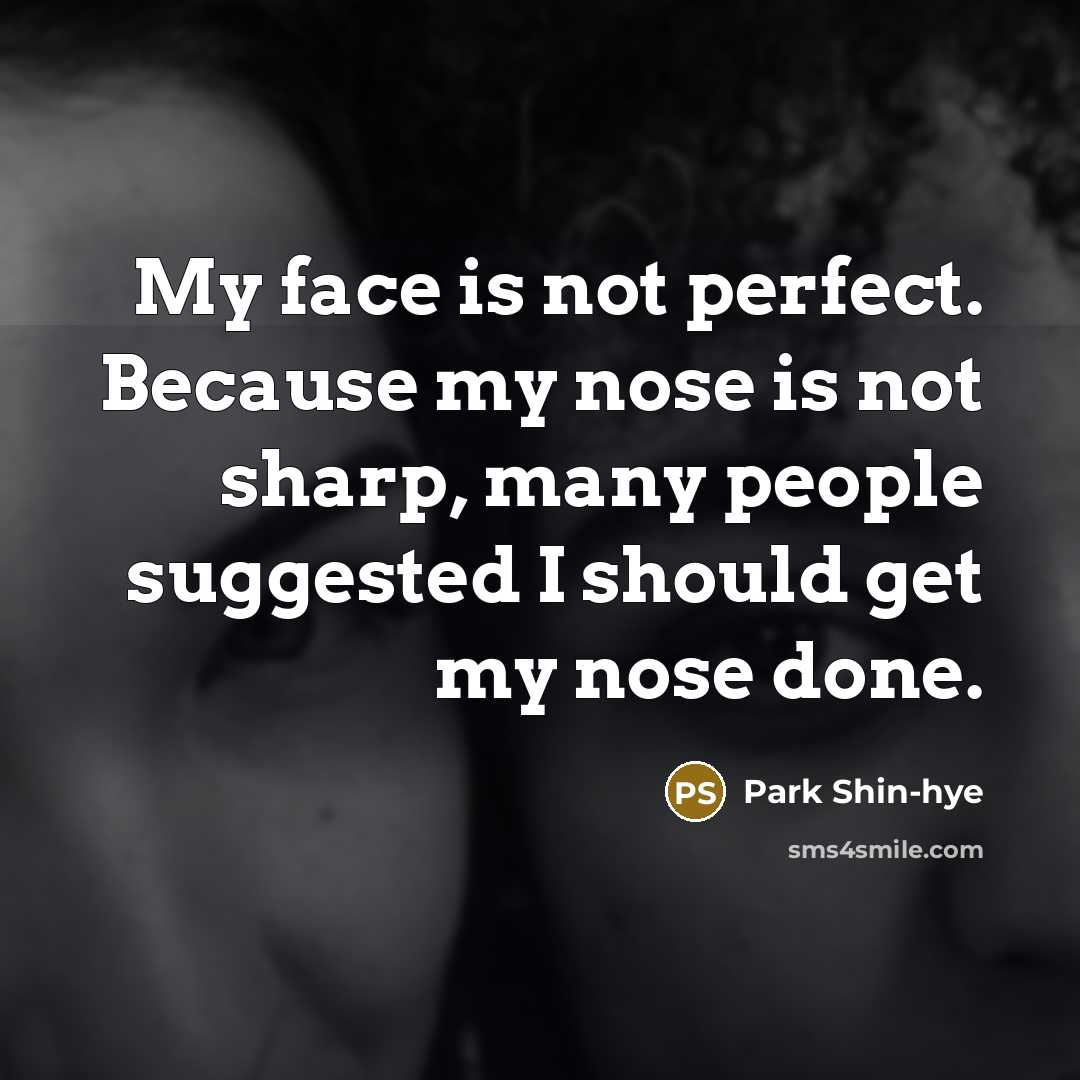 “My face is not perfect. Because my nose is not…” quote by Park Shin-hye