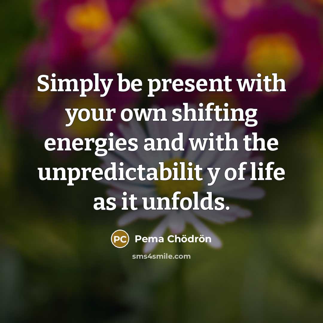 “Simply be present with your own shifting energies and with…” quote by Pema Chodron
