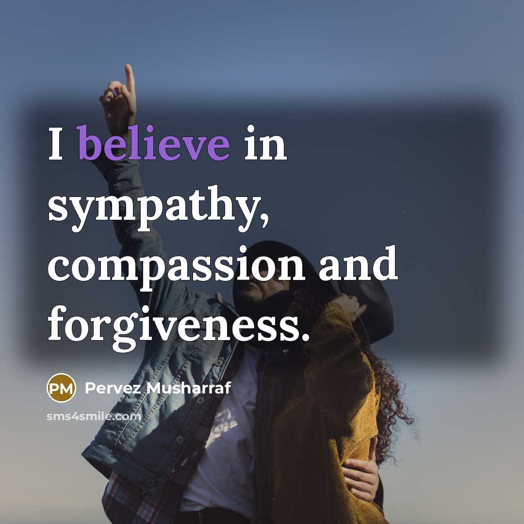 “I believe in sympathy, compassion and forgiveness.…” quote by Pervez Musharraf