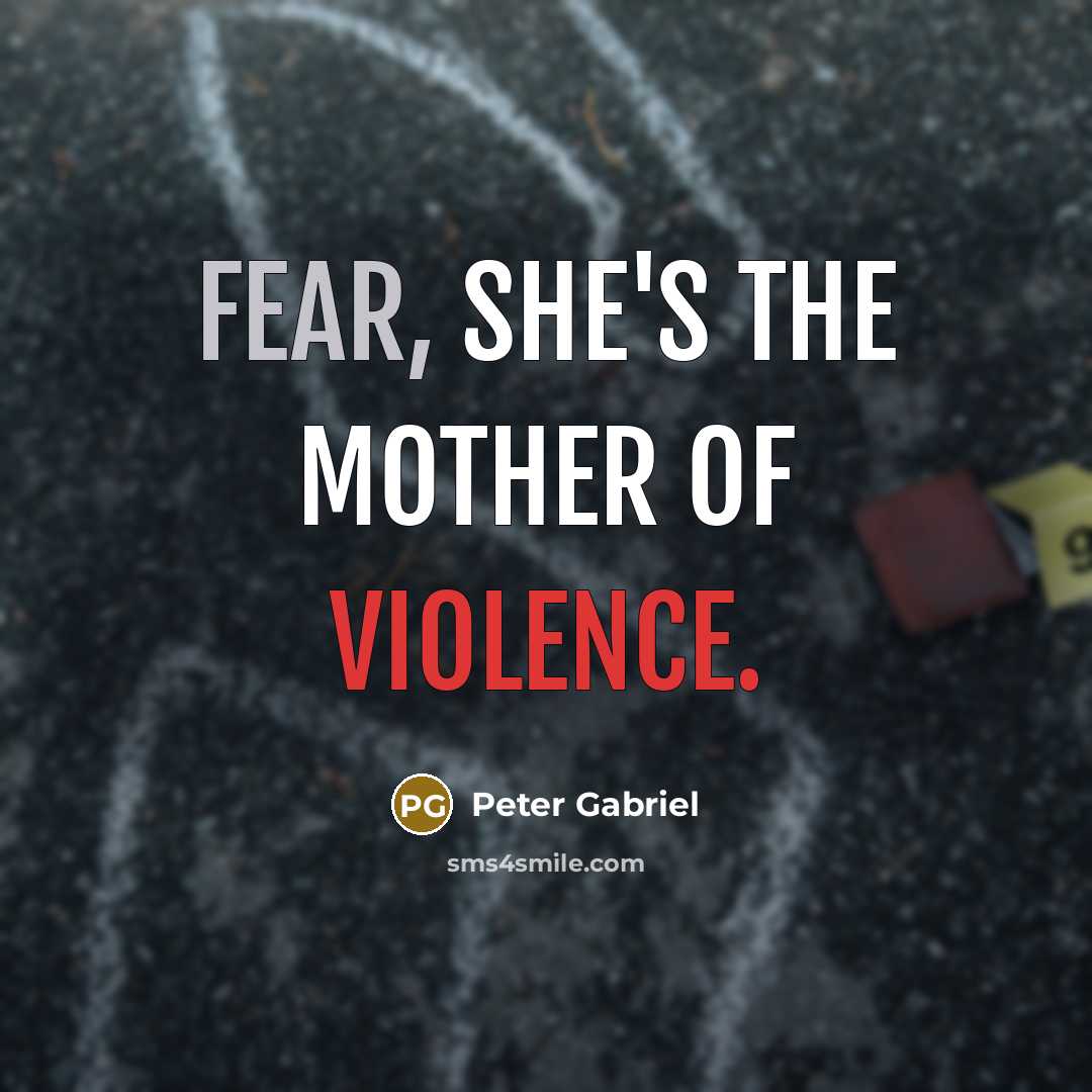 “Fear, she's the mother of violence.…” quote by Peter Gabriel