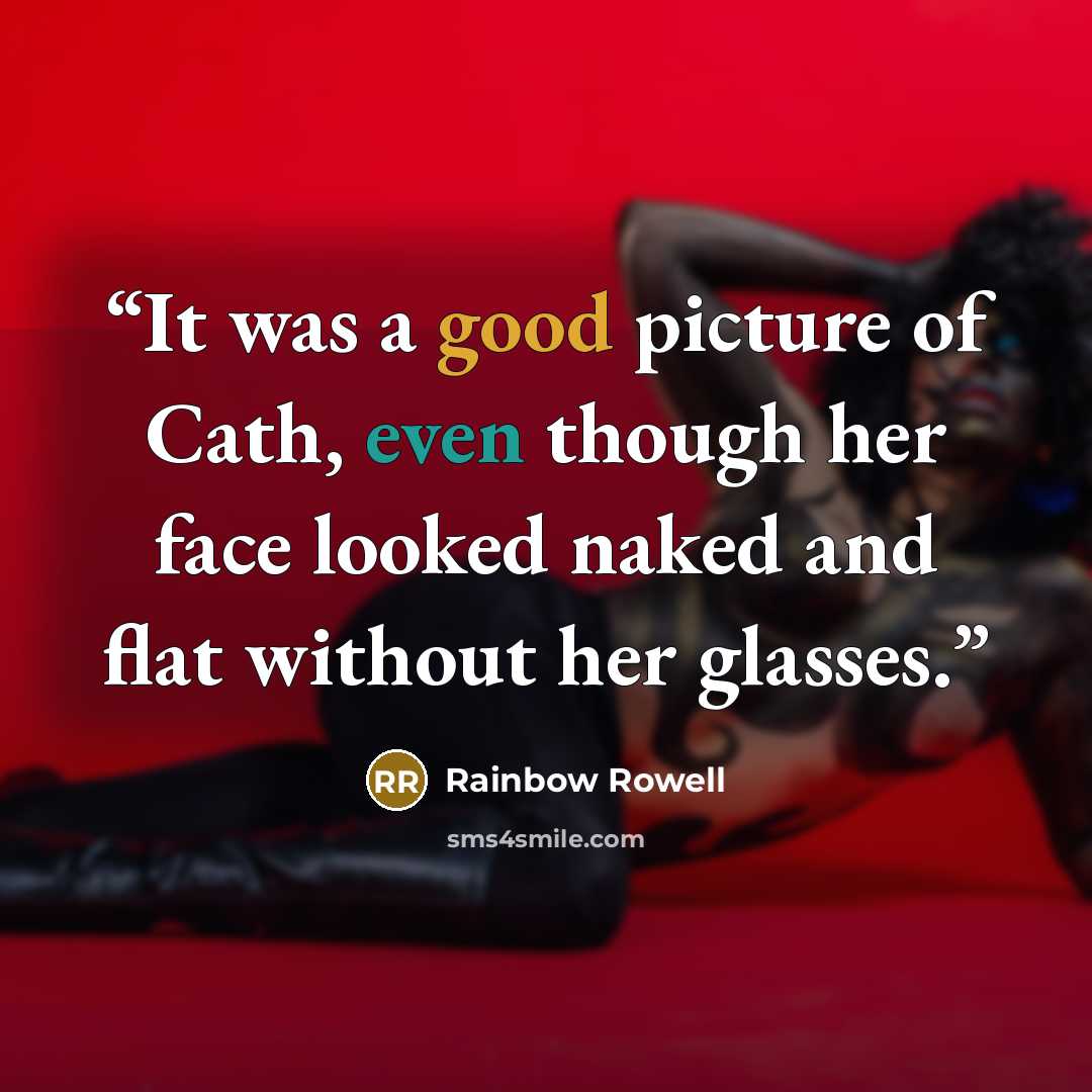 “It was a good picture of Cath, even though her face looked naked and flat without her glasses.” quote by Rainbow Rowell