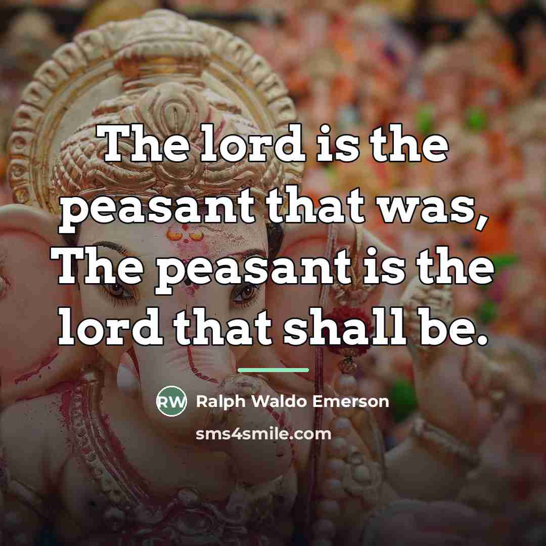 “The lord is the peasant that was, The peasant is…” quote by Ralph Waldo Emerson