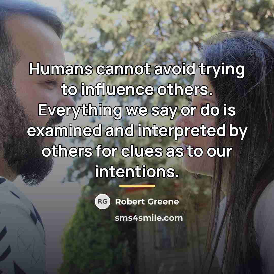 “Humans cannot avoid trying to influence others. Everything we say…” quote by Robert Greene