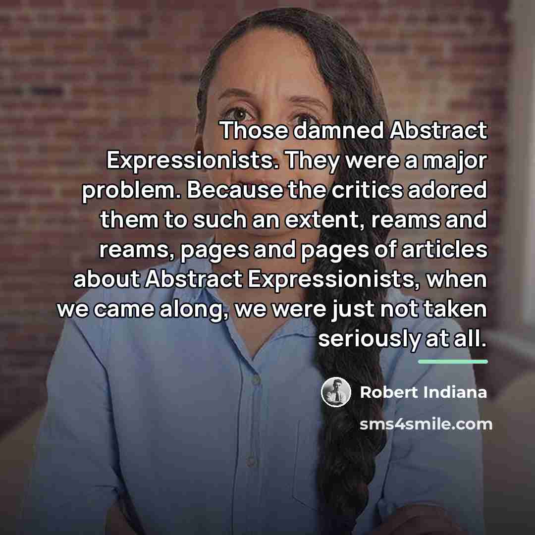 “Those damned Abstract Expressionists. They were a major problem. Because…” quote by Robert Indiana
