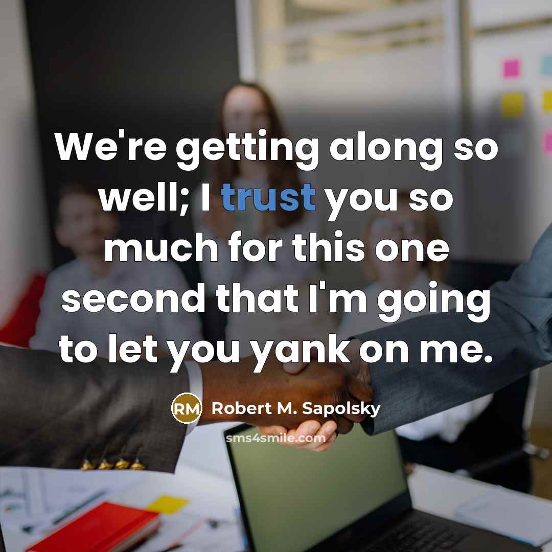 “We're getting along so well; I trust you so much…” quote by Robert M. Sapolsky