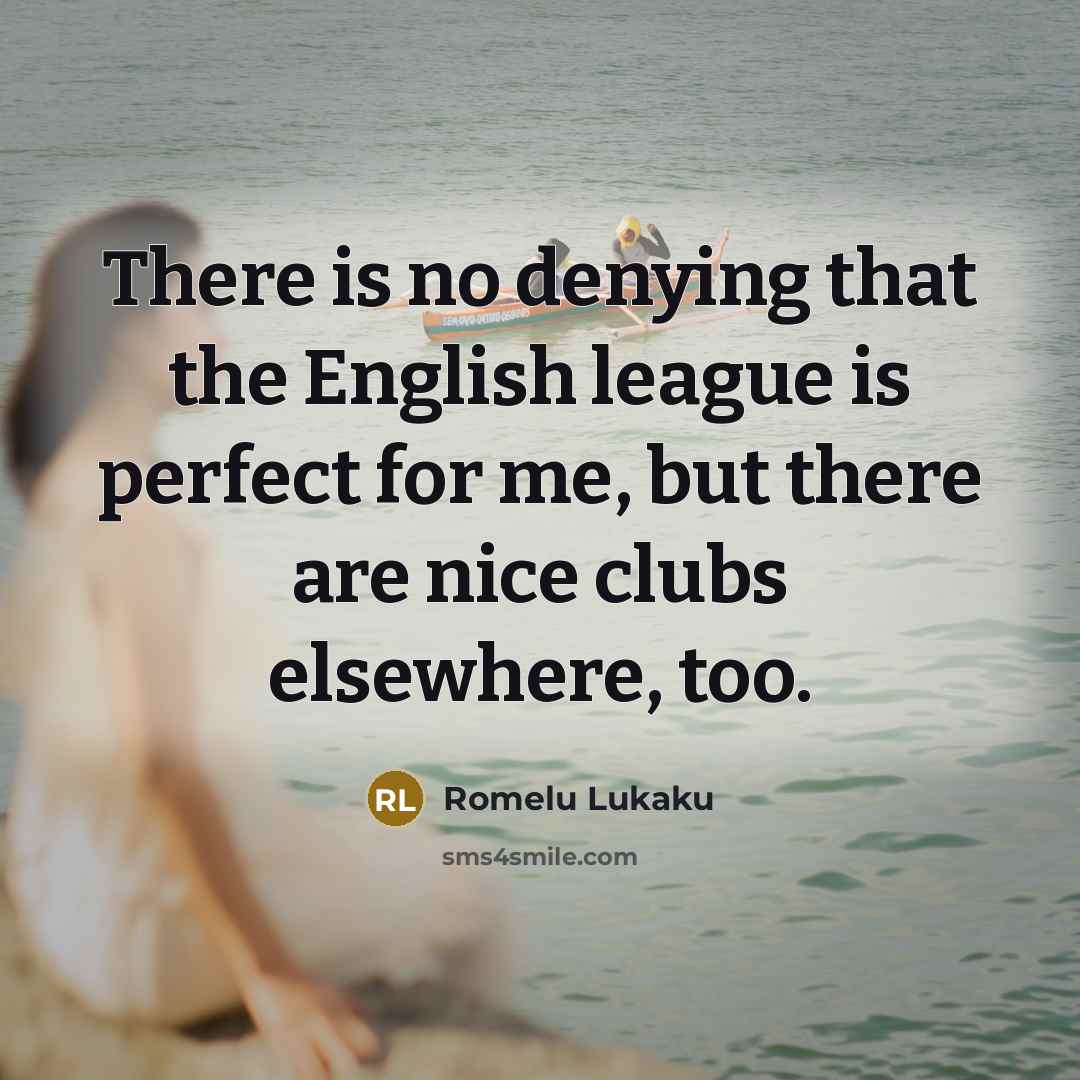 “There is no denying that the English league is perfect for me, but there are nice clubs elsewhere, too.” quote by Romelu Lukaku
