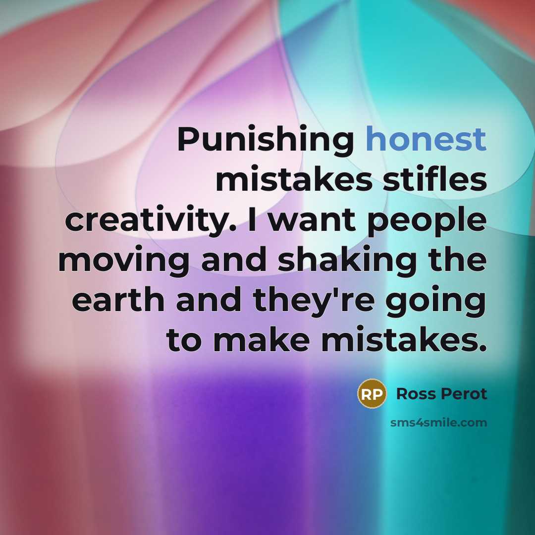 “Punishing honest mistakes stifles creativity. I want people moving and…” quote by Ross Perot