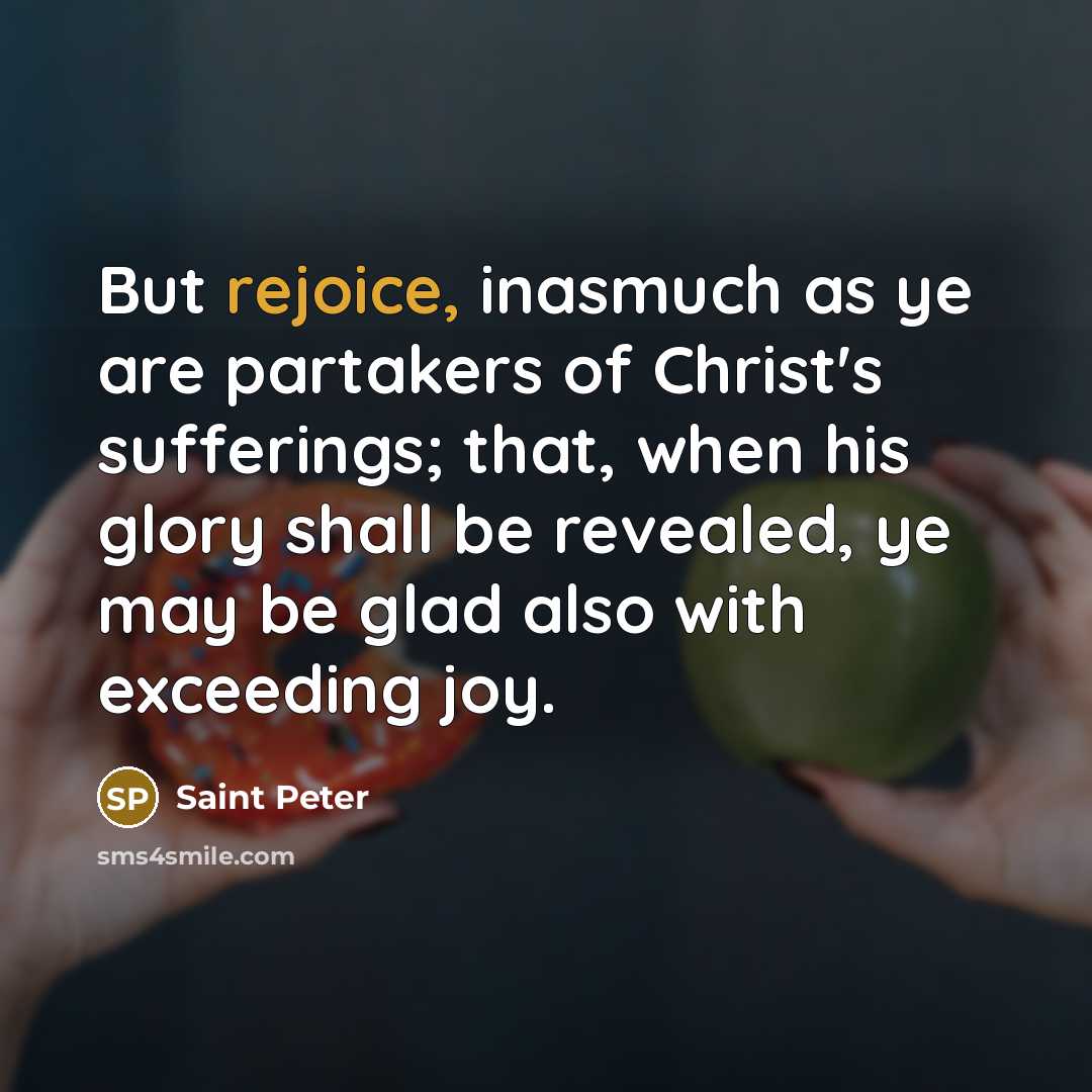 “But rejoice, inasmuch as ye are partakers of Christ's sufferings;…” quote by Saint Peter