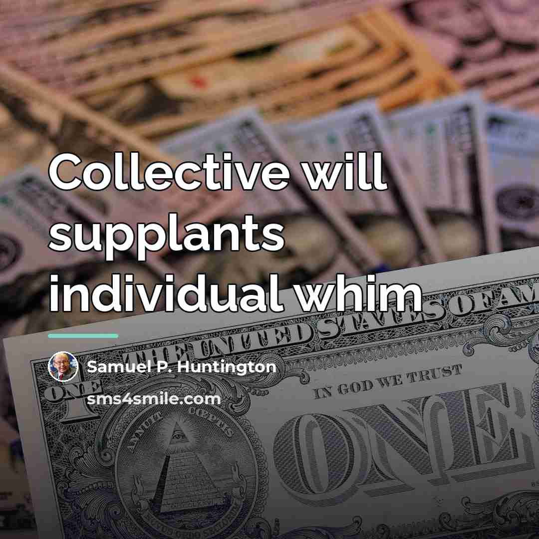 “Collective will supplants individual whim…” quote by Samuel P. Huntington