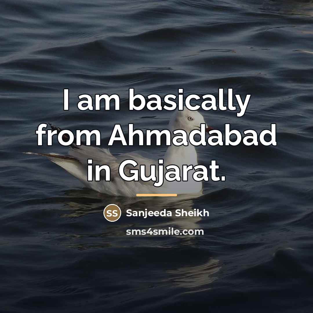 “I am basically from Ahmadabad in Gujarat.…” quote by Sanjeeda Sheikh