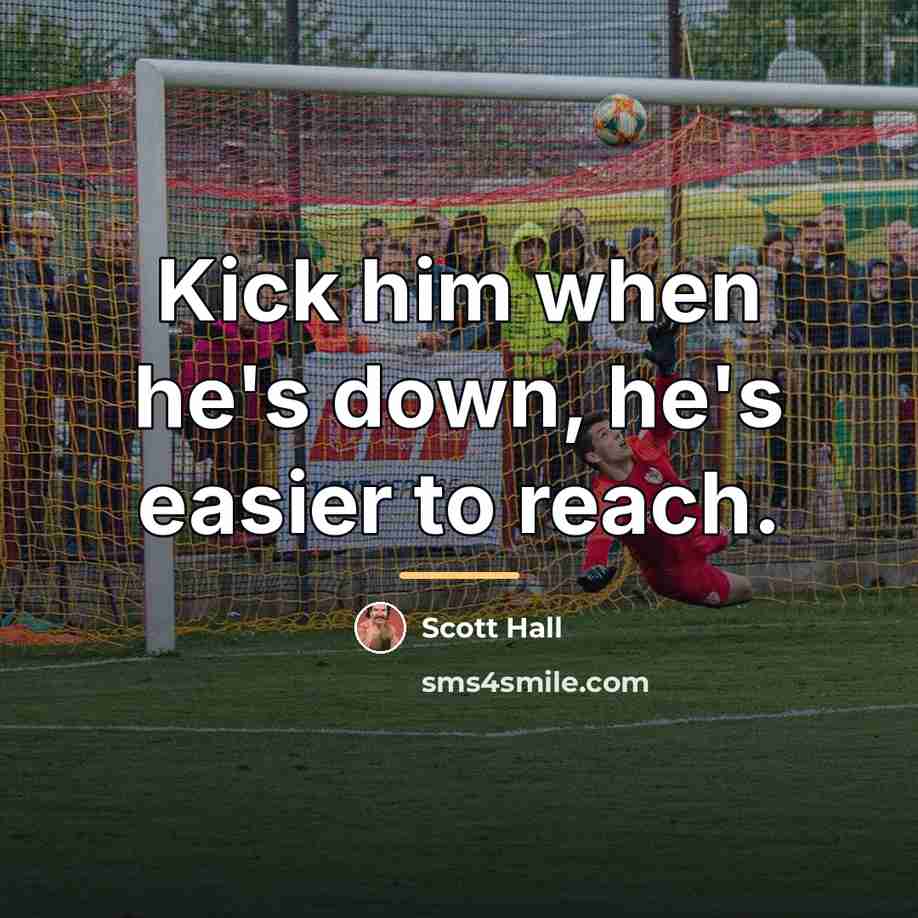“Kick him when he's down, he's easier to reach.…” quote by Scott Hall