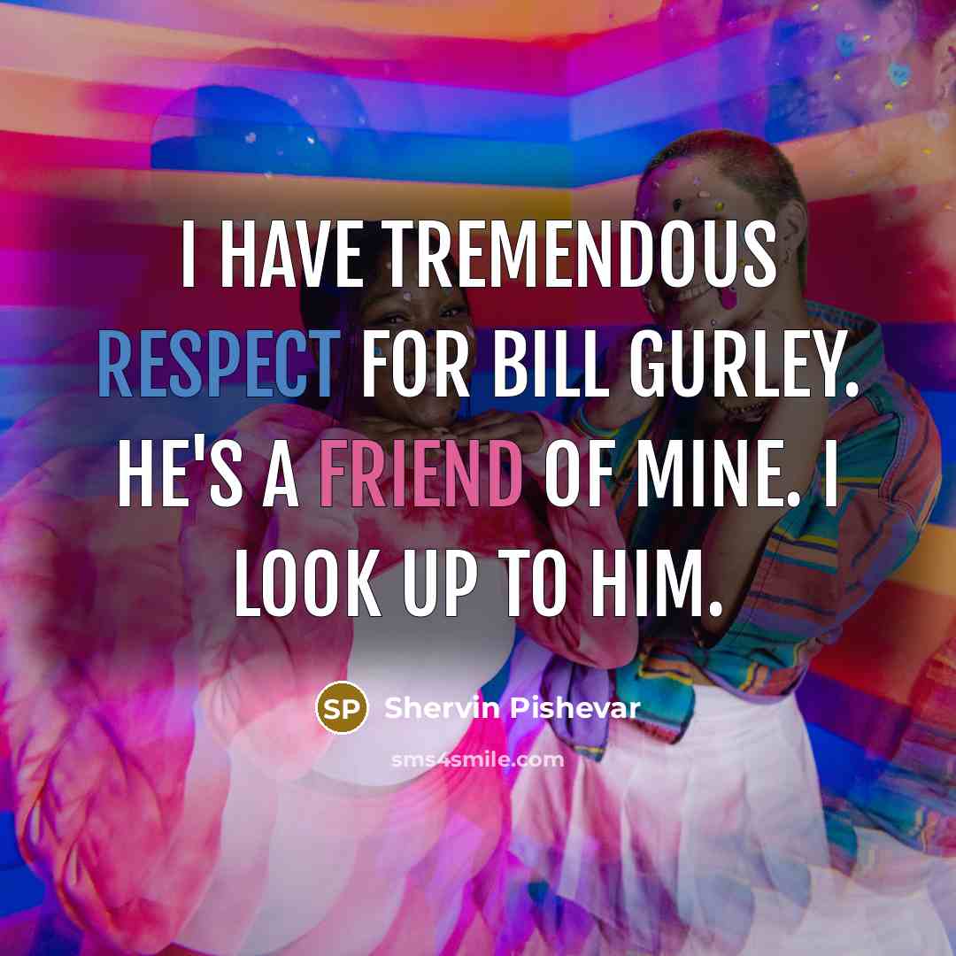 “I have tremendous respect for Bill Gurley. He's a friend…” quote by Shervin Pishevar