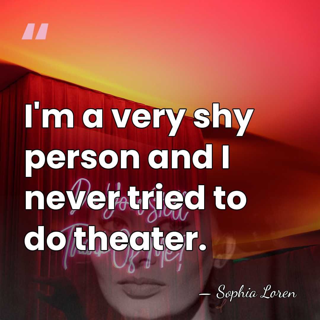 I'm a very shy person and I never tried to do theater. - Sophia Loren