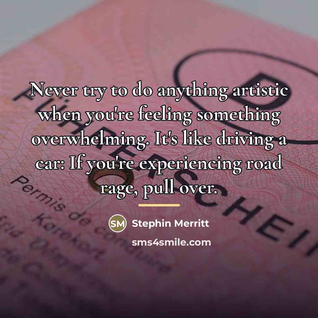 “Never try to do anything artistic when you're feeling something…” quote by Stephin Merritt