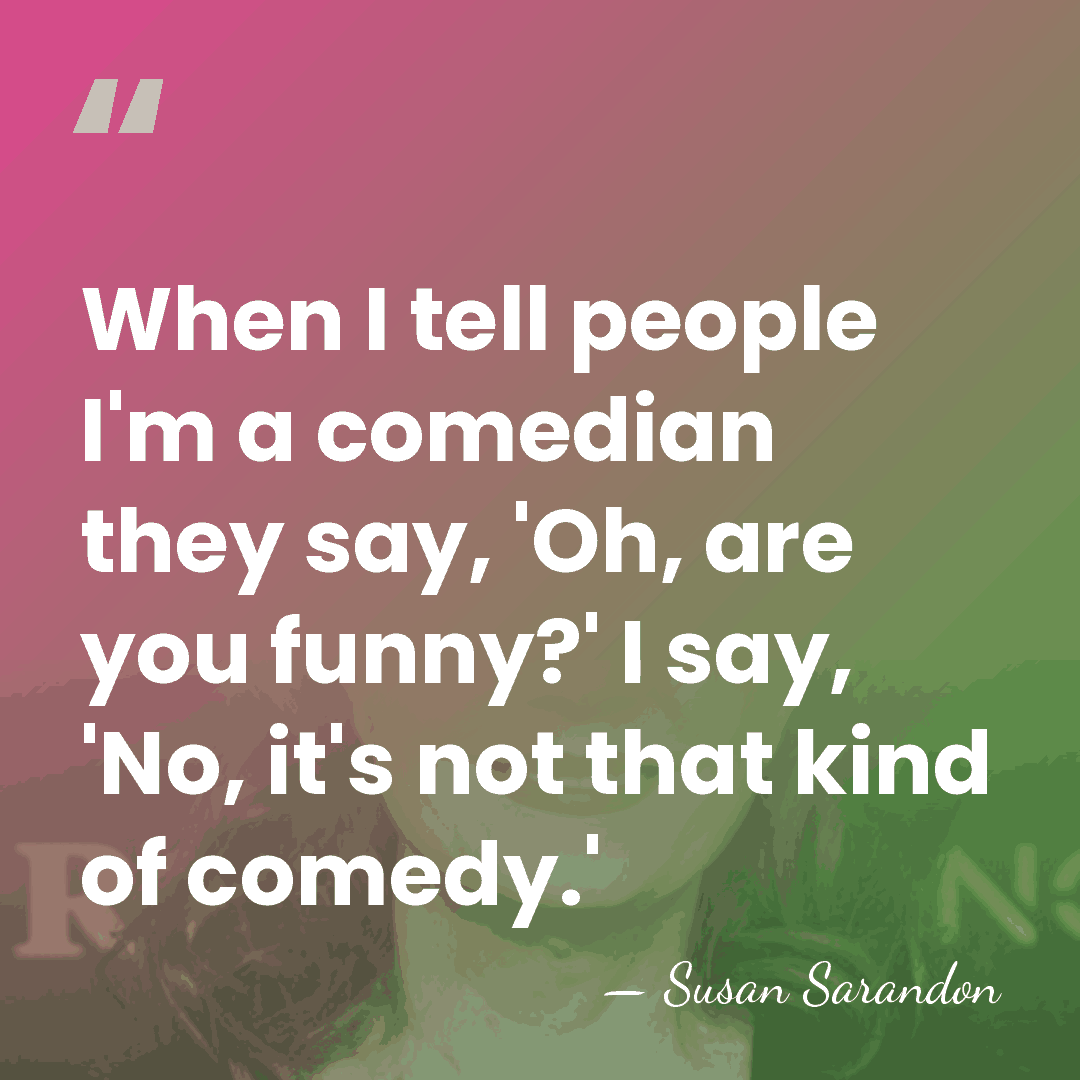 When I tell people I'm a comedian they say, 'Oh, are you&hellip; - Susan Sarandon