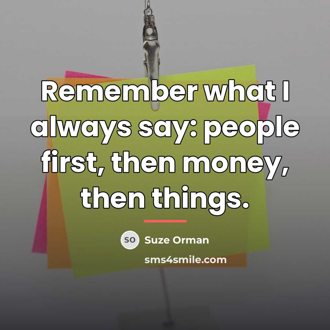 “Remember what I always say: people first, then money, then…” quote by Suze Orman
