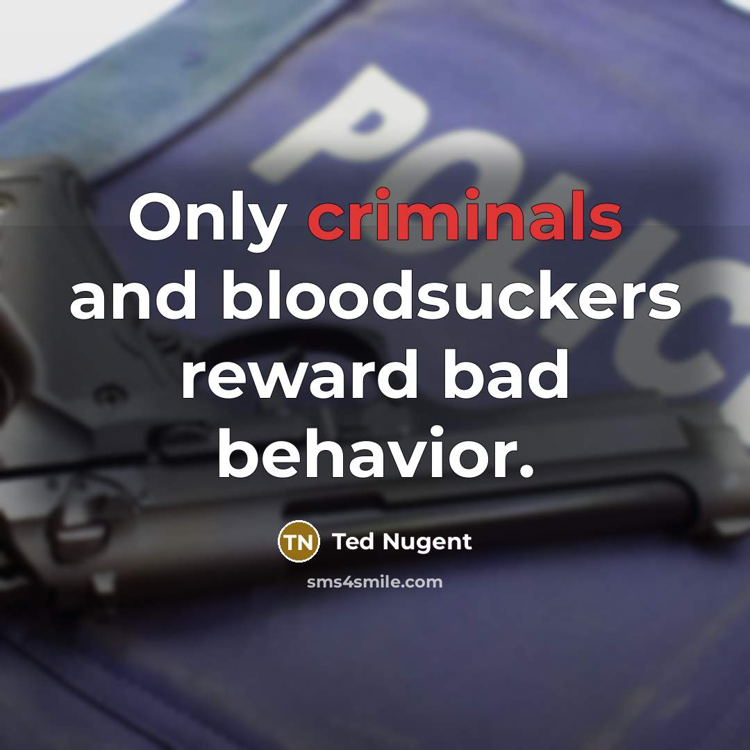 “Only criminals and bloodsuckers reward bad behavior.…” quote by Ted Nugent