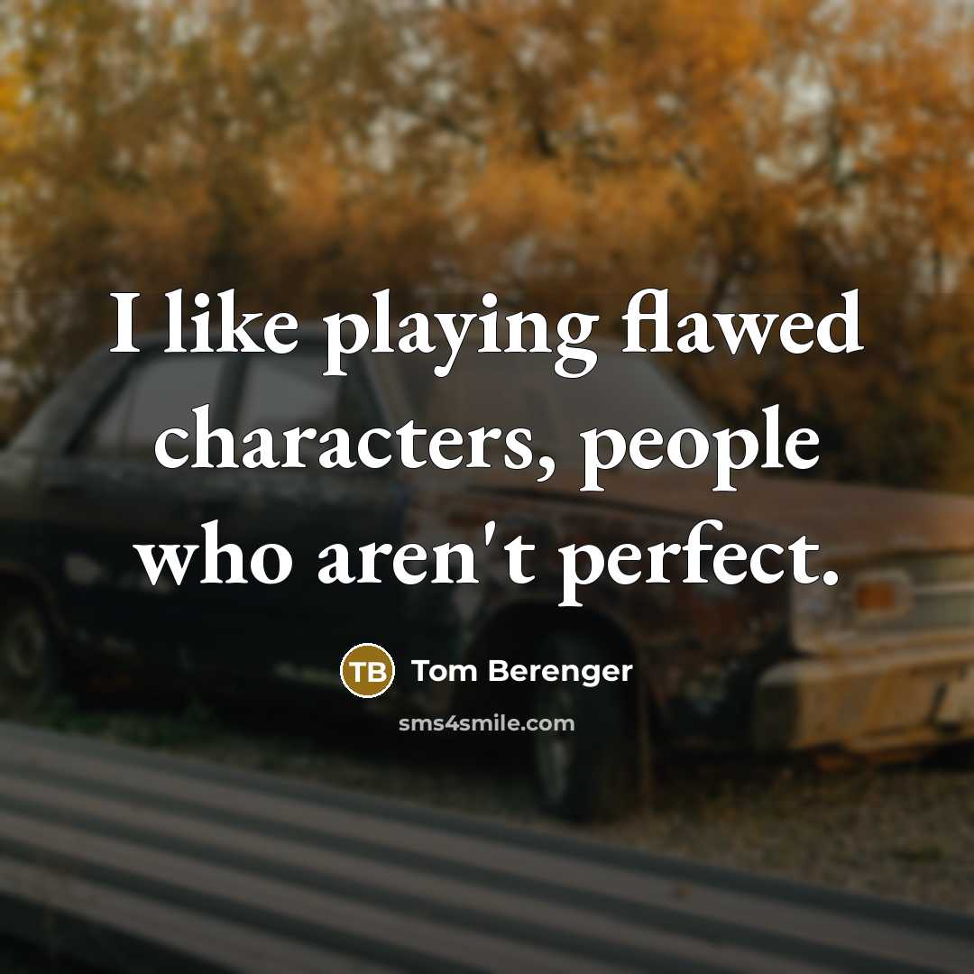 “I like playing flawed characters, people who aren't perfect.…” quote by Tom Berenger