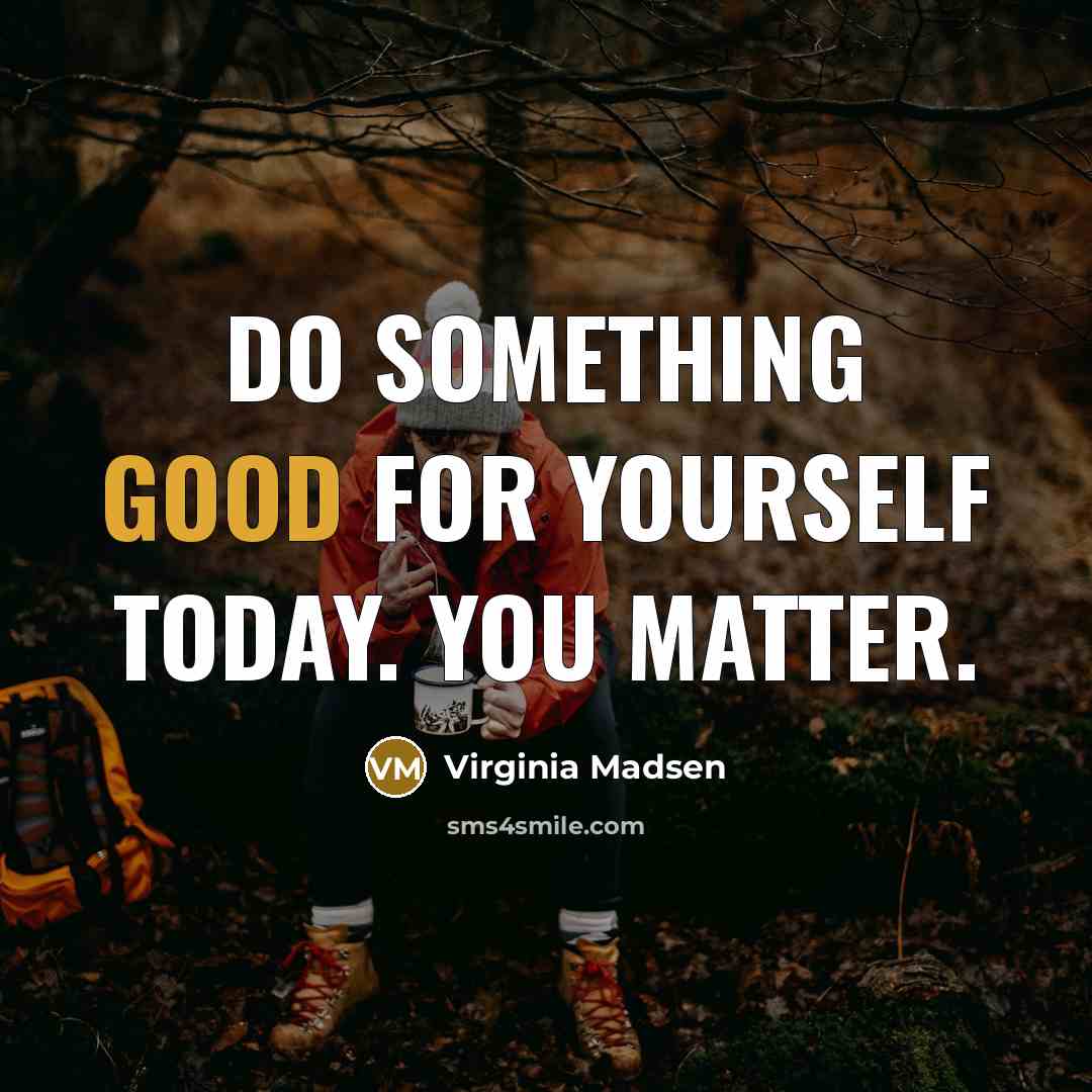 “Do something good for yourself today. You matter.” quote by Virginia Madsen