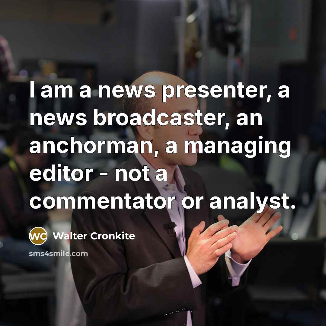 “I am a news presenter, a news broadcaster, an anchorman,…” quote by Walter Cronkite