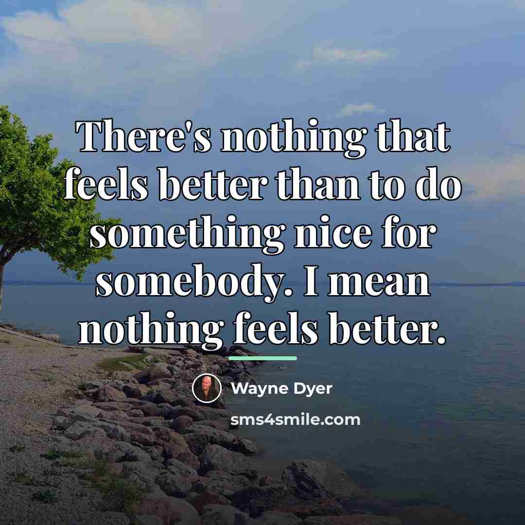 “There's nothing that feels better than to do something nice…” quote by Wayne Dyer