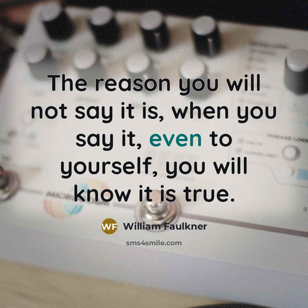 “The reason you will not say it is, when you…” quote by William Faulkner