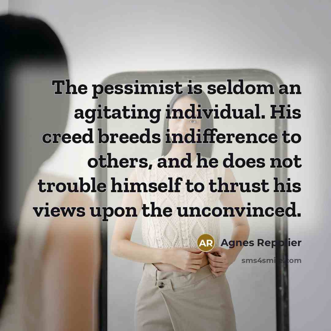 “The pessimist is seldom an agitating individual. His creed breeds…” quote by Agnes Repplier