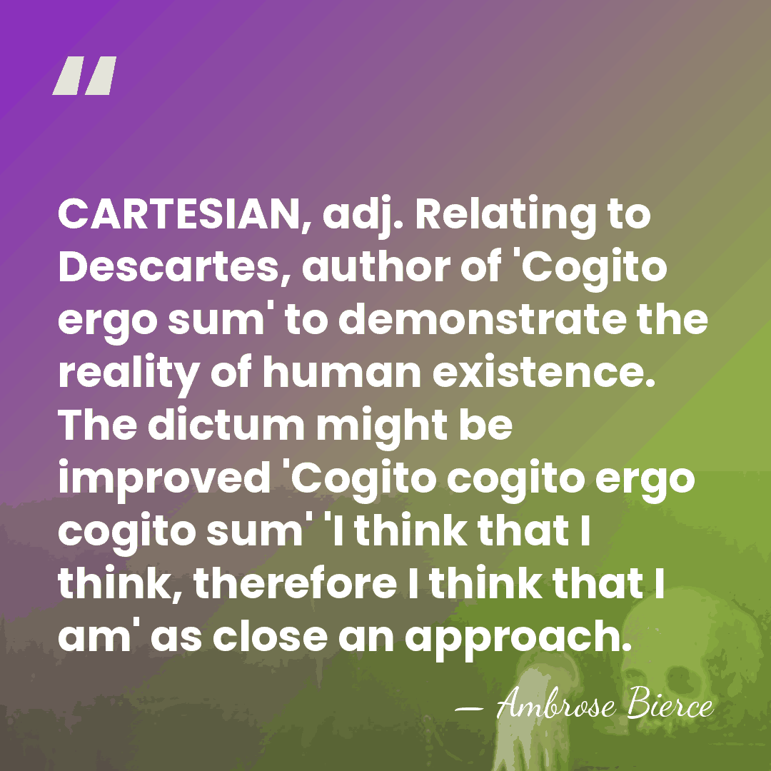 CARTESIAN, adj. Relating to Descartes, author of 'Cogito ergo sum' to demonstrate&hellip; - Ambrose Bierce