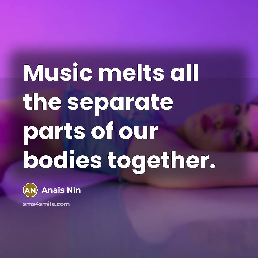 “Music melts all the separate parts of our bodies together.…” quote by Anais Nin