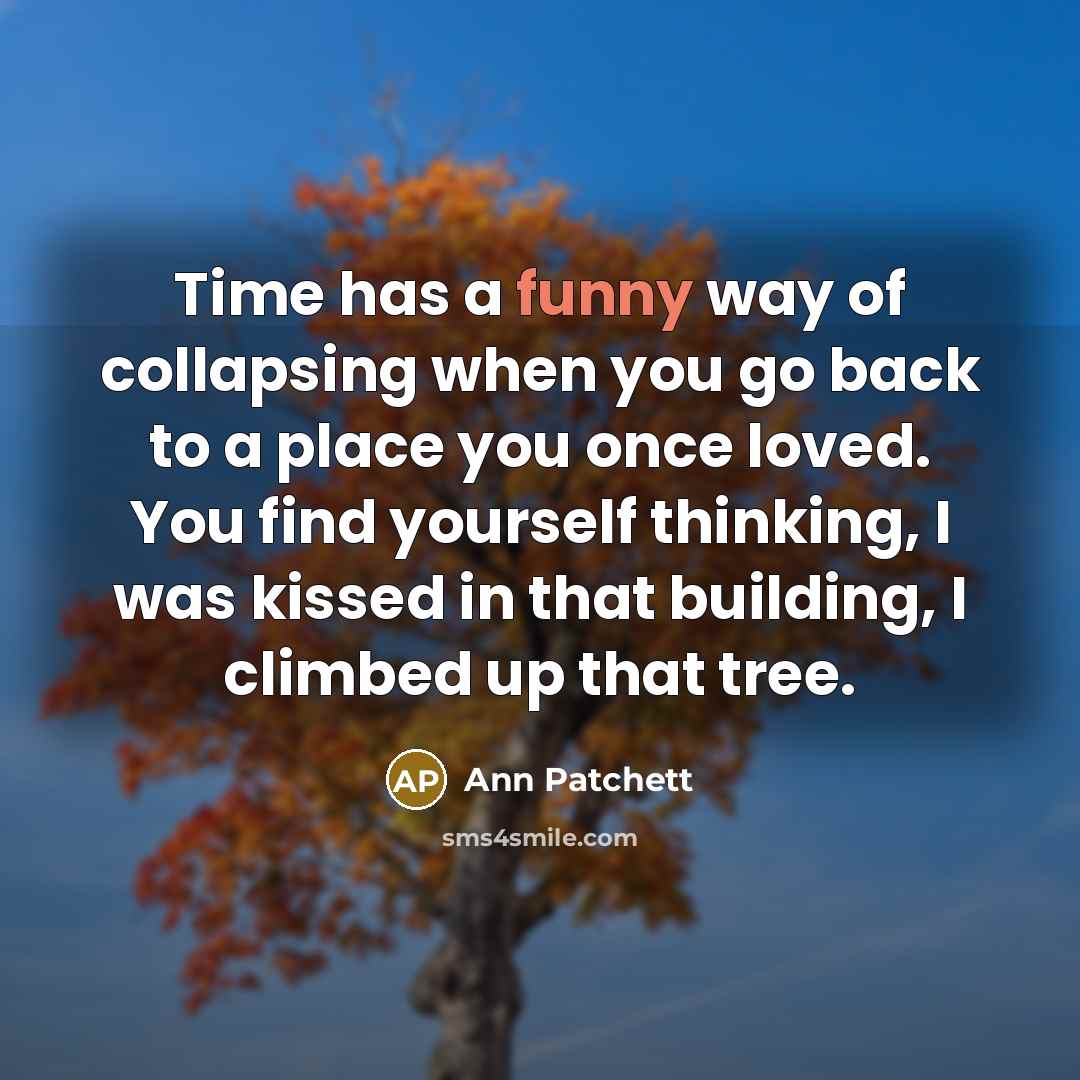 “Time has a funny way of collapsing when you go…” quote by Ann Patchett