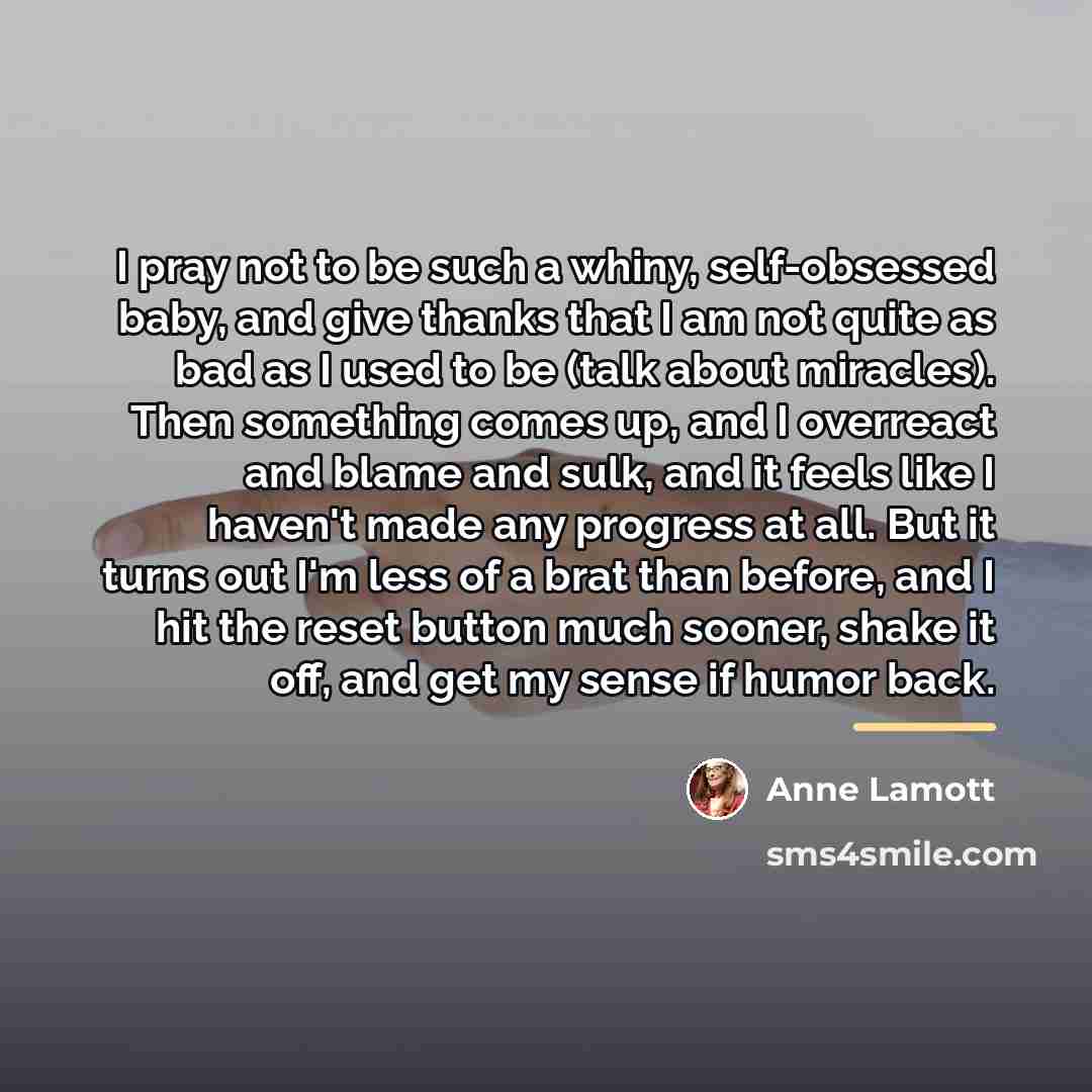 “I pray not to be such a whiny, self-obsessed baby,…” quote by Anne Lamott