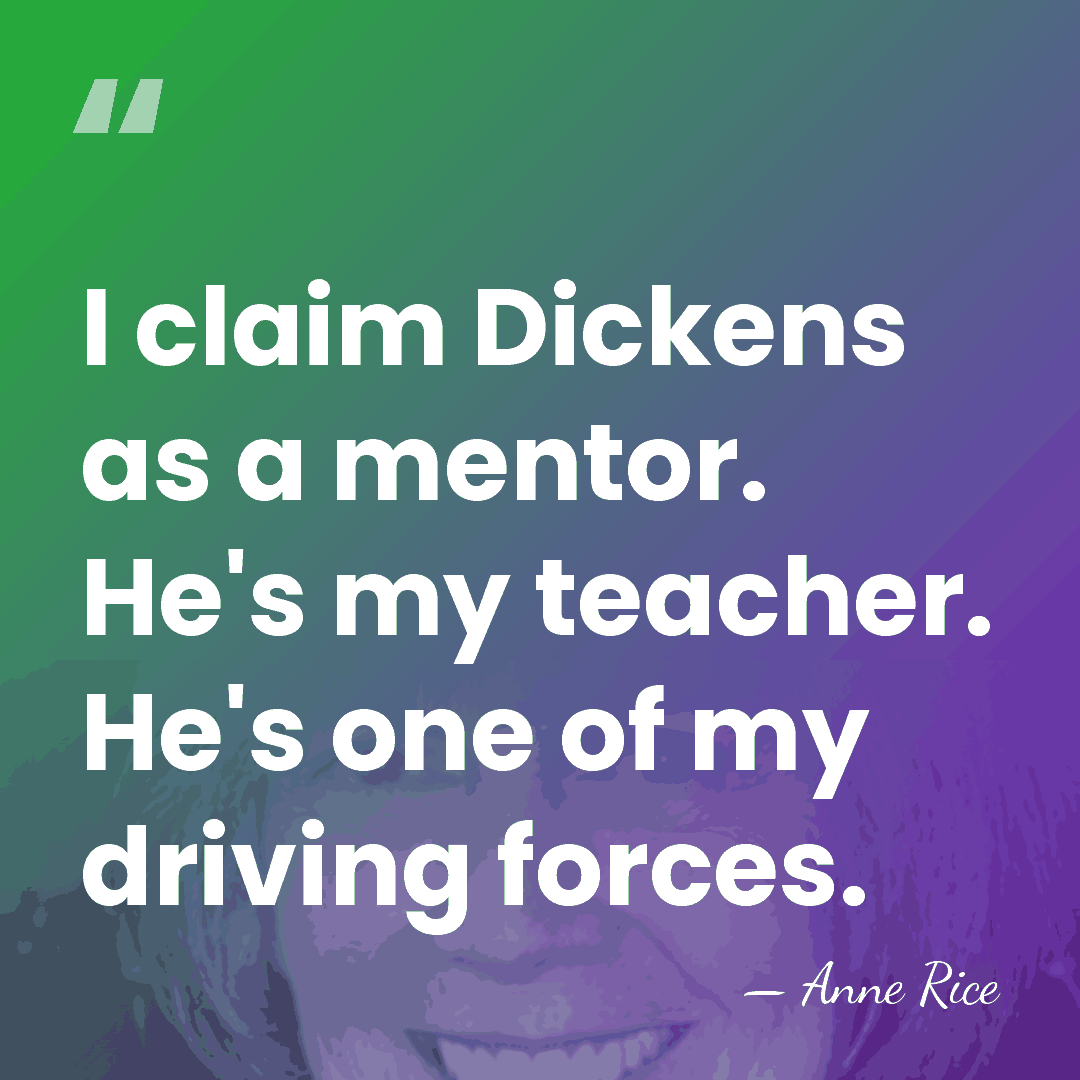 I claim Dickens as a mentor. He's my teacher. He's one of&hellip; - Anne Rice