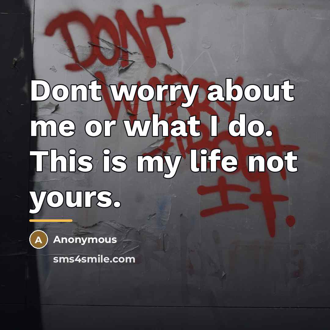 “Dont worry about me or what I do. This is…” quote by Anonymous