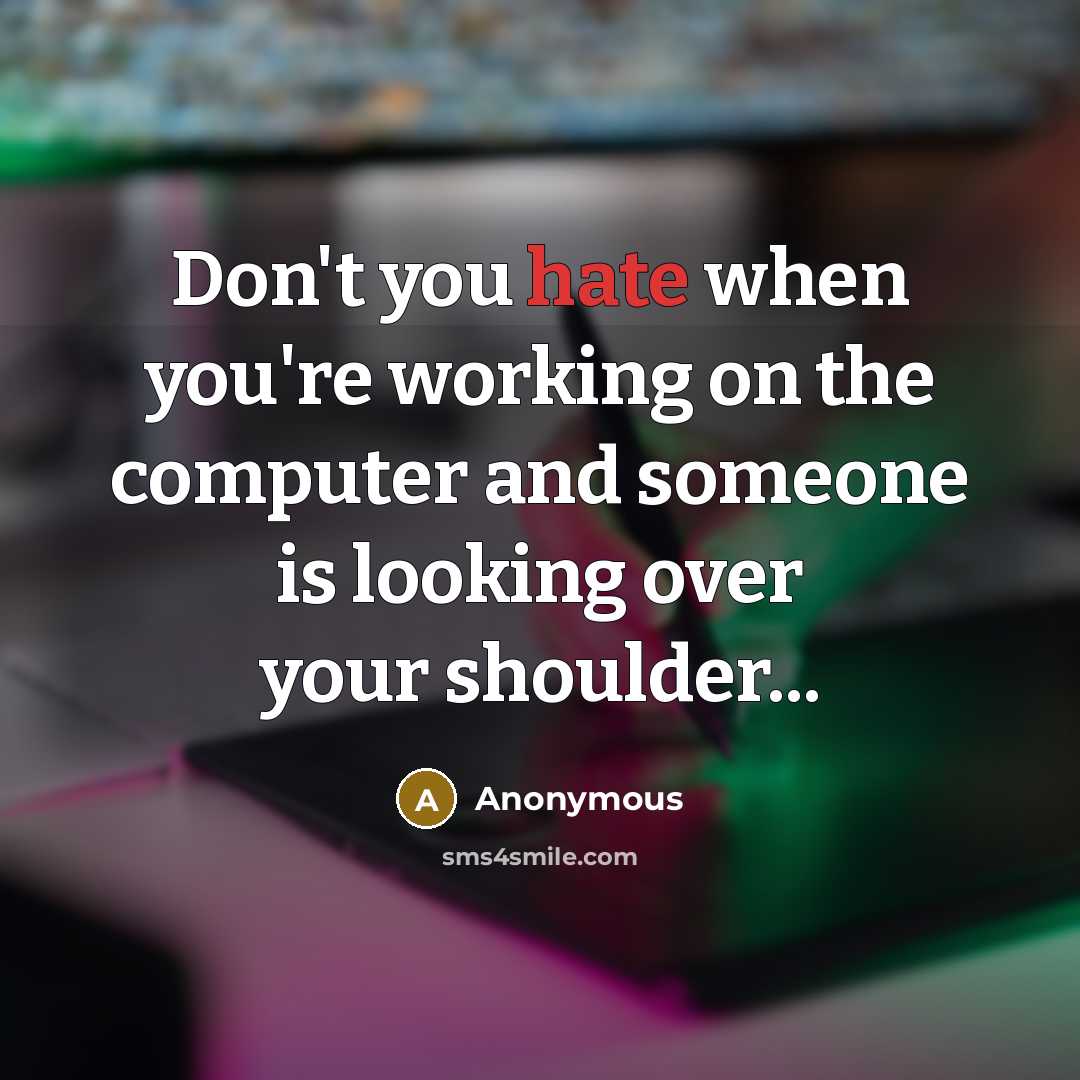“Don't you hate when you're working on the computer and someone is looking over your shoulder...” quote by Anonymous