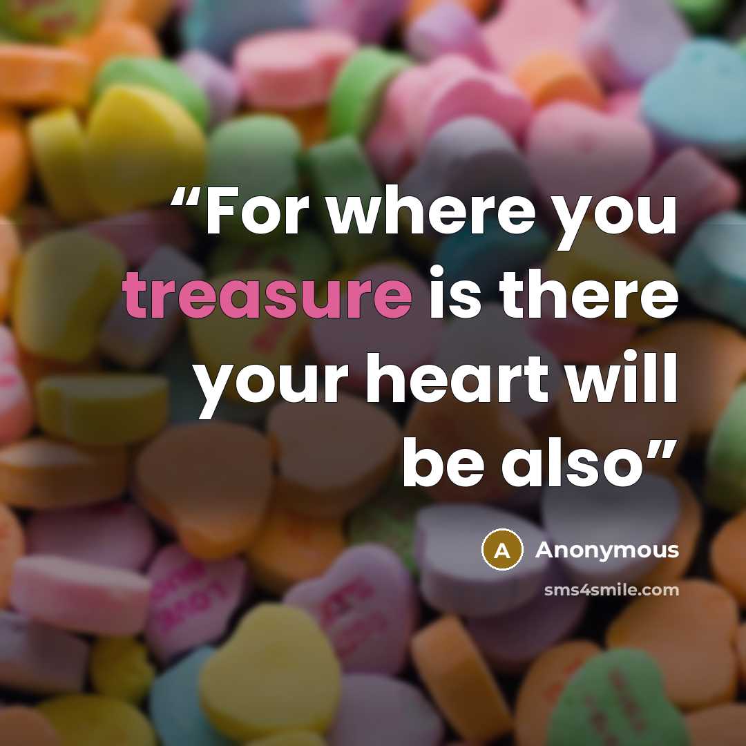 “For where you treasure is there your heart will be also” quote by Anonymous