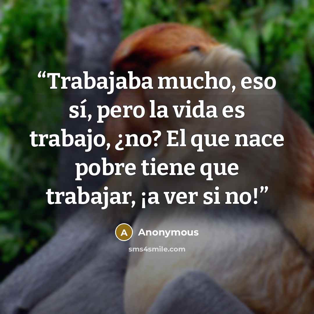 “Trabajaba mucho, eso sí, pero la vida es trabajo, ¿no? El que nace pobre tiene que trabajar, ¡a ver si no!” quote by Anonymous