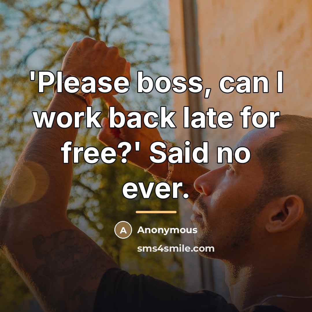 “'Please boss, can I work back late for free?' Said…” quote by Anonymous