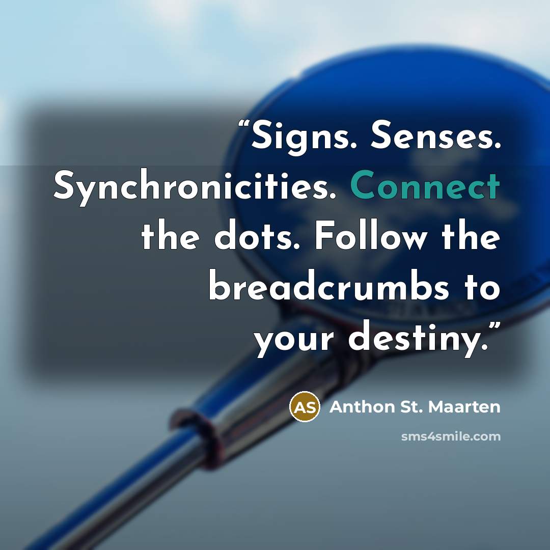 “Signs. Senses. Synchronicities. Connect the dots. Follow the breadcrumbs to your destiny.” quote by Anthon St. Maarten