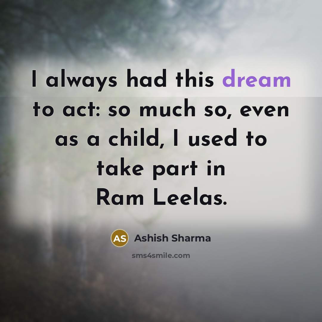 “I always had this dream to act: so much so,…” quote by Ashish Sharma