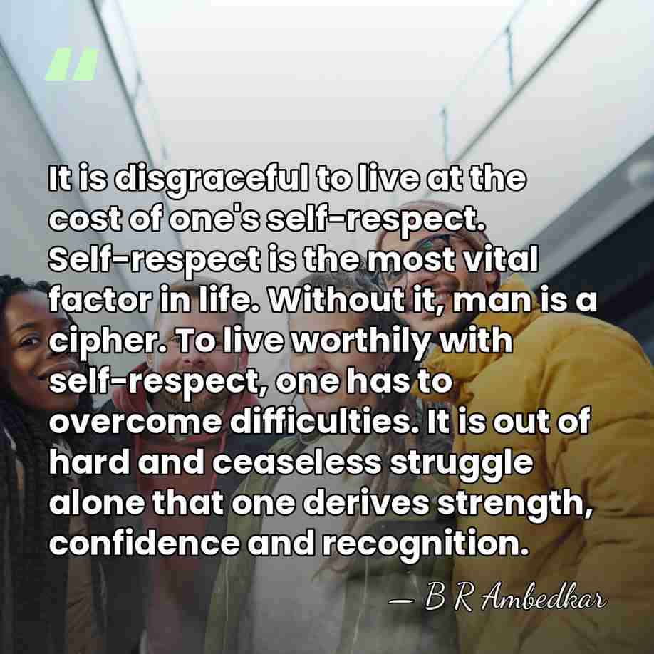 It is disgraceful to live at the cost of one's self-respect. Self-respect&hellip; - B R Ambedkar