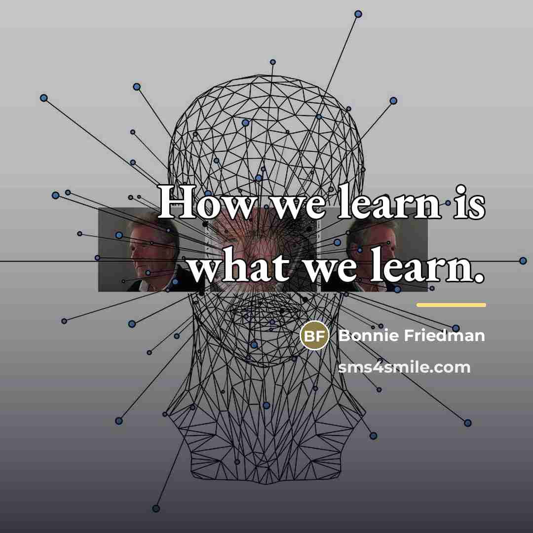 “How we learn is what we learn.…” quote by Bonnie Friedman