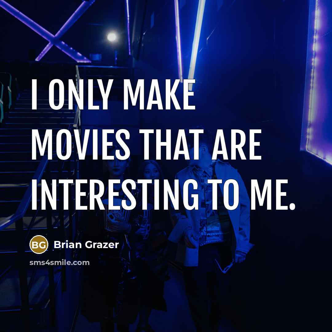 “I only make movies that are interesting to me.…” quote by Brian Grazer